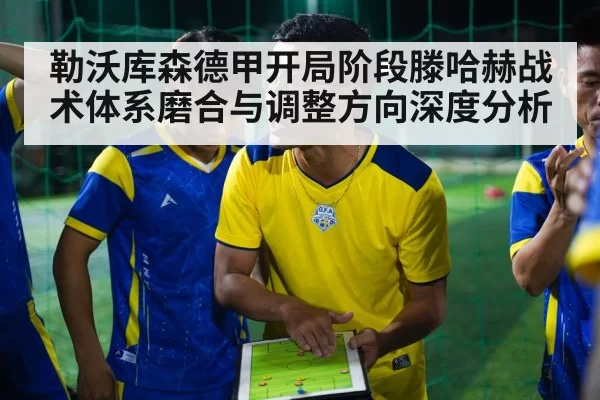 勒沃库森德甲开局阶段滕哈赫战术体系磨合与调整方向深度分析