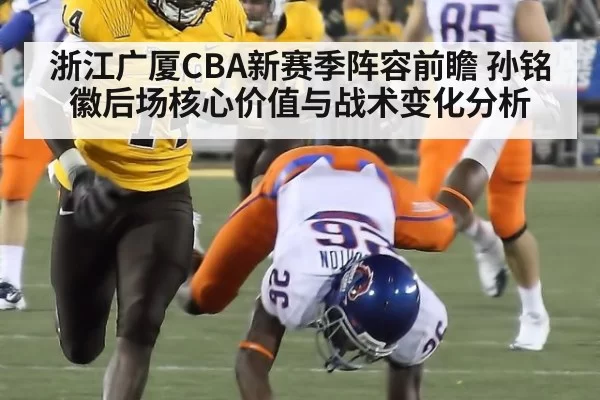 浙江广厦CBA新赛季阵容前瞻 孙铭徽后场核心价值与战术变化分析
