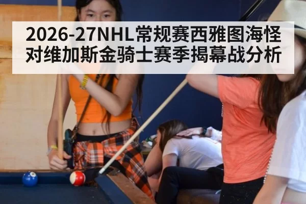 2026-27NHL常规赛西雅图海怪对维加斯金骑士赛季揭幕战分析