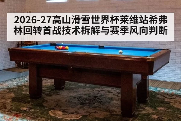 2026-27高山滑雪世界杯莱维站希弗林回转首战技术拆解与赛季风向判断